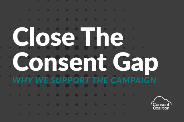 'Close the Consent Gap (white text) 'WHY WE SUPPORT THE CAMPAIGN (in teal text) against grey background with consent coalition logo in the bottom right corner