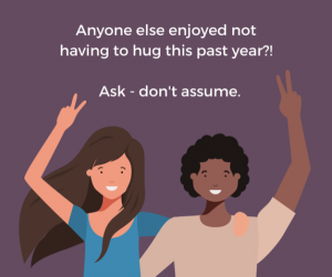 Not everyone will want to hug on May 17th. Ask First - Don't Assume'