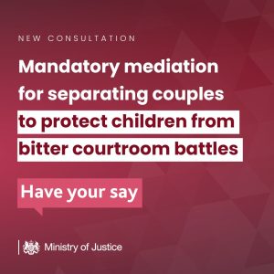 Ministry of Defence Image - a mauve background with various white text reading 'New consulation. Mandatory mediation for separating couples to protect children from bitter courtroom battles. Have you say.' and then the Ministry of Justice logo