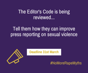 Purple backgroung, with a Yellow loudhailer on - near to is is text saying 'deadline 31st March' Other text in white says 'The Editor's Code is being reviewed... Tell them how they can improve press reporting on sexual violence.'