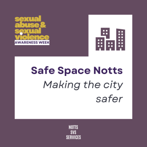 'Sexual Abuse and Sexual Violence Awareness Week' in gold in top LH corner, against a light purple background. A white background takes up much of the image, with the image of a city scape picked out in purple and the words 'Safe Space Notts - Making the City Safer' written in purple and black.